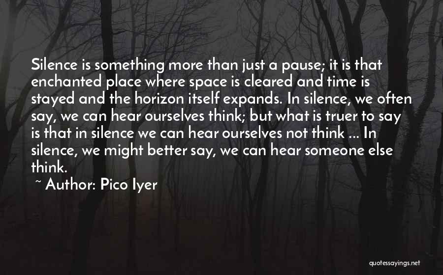 Pico Iyer Quotes: Silence Is Something More Than Just A Pause; It Is That Enchanted Place Where Space Is Cleared And Time Is
