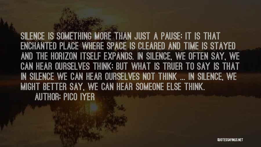 Pico Iyer Quotes: Silence Is Something More Than Just A Pause; It Is That Enchanted Place Where Space Is Cleared And Time Is