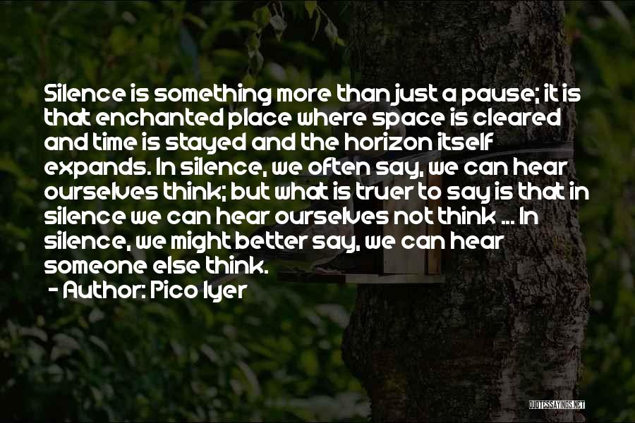 Pico Iyer Quotes: Silence Is Something More Than Just A Pause; It Is That Enchanted Place Where Space Is Cleared And Time Is