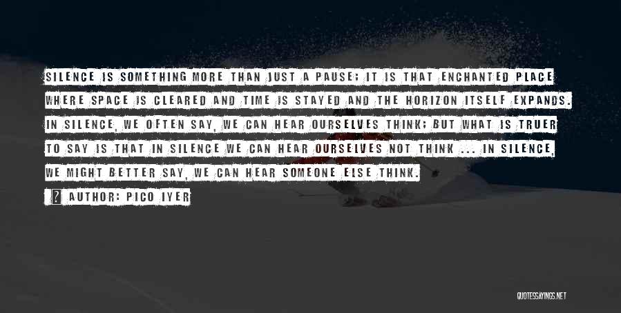 Pico Iyer Quotes: Silence Is Something More Than Just A Pause; It Is That Enchanted Place Where Space Is Cleared And Time Is