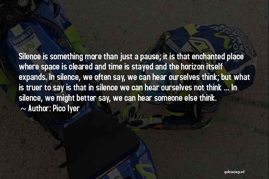 Pico Iyer Quotes: Silence Is Something More Than Just A Pause; It Is That Enchanted Place Where Space Is Cleared And Time Is