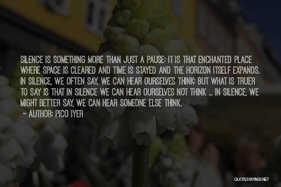 Pico Iyer Quotes: Silence Is Something More Than Just A Pause; It Is That Enchanted Place Where Space Is Cleared And Time Is