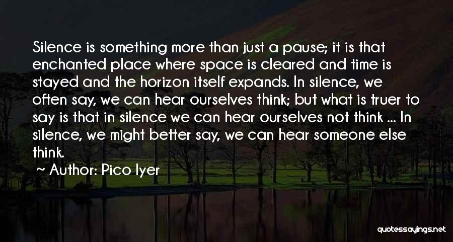 Pico Iyer Quotes: Silence Is Something More Than Just A Pause; It Is That Enchanted Place Where Space Is Cleared And Time Is