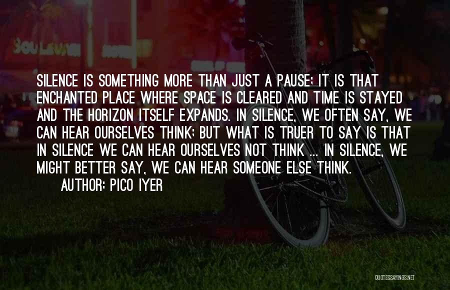 Pico Iyer Quotes: Silence Is Something More Than Just A Pause; It Is That Enchanted Place Where Space Is Cleared And Time Is