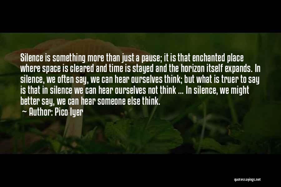 Pico Iyer Quotes: Silence Is Something More Than Just A Pause; It Is That Enchanted Place Where Space Is Cleared And Time Is
