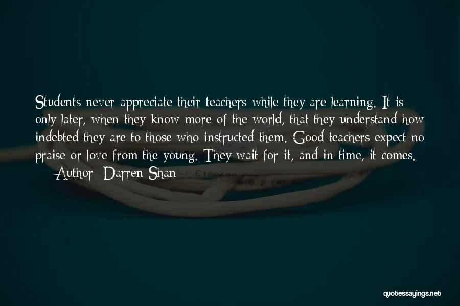 Darren Shan Quotes: Students Never Appreciate Their Teachers While They Are Learning. It Is Only Later, When They Know More Of The World,