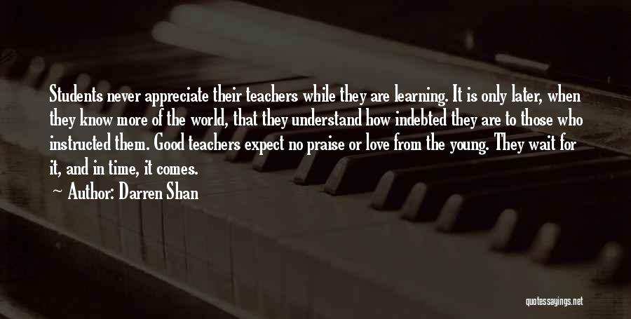 Darren Shan Quotes: Students Never Appreciate Their Teachers While They Are Learning. It Is Only Later, When They Know More Of The World,