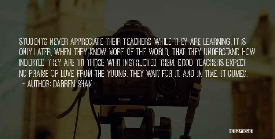 Darren Shan Quotes: Students Never Appreciate Their Teachers While They Are Learning. It Is Only Later, When They Know More Of The World,