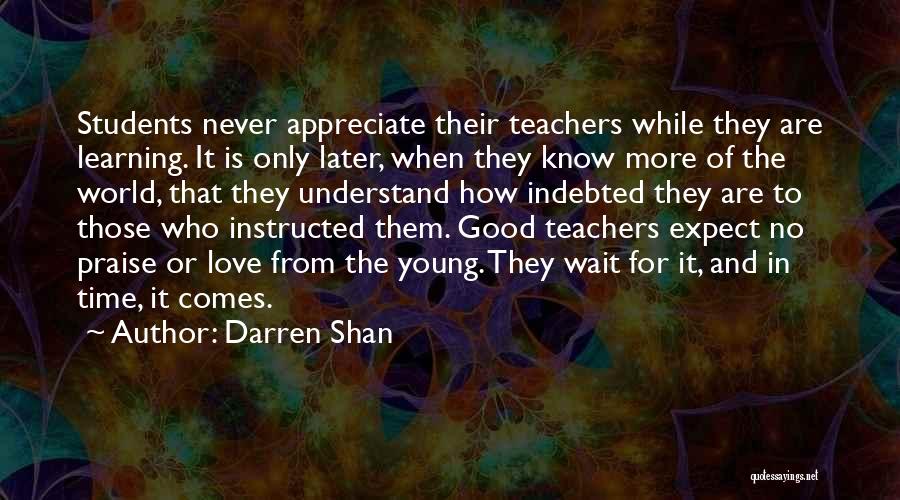 Darren Shan Quotes: Students Never Appreciate Their Teachers While They Are Learning. It Is Only Later, When They Know More Of The World,