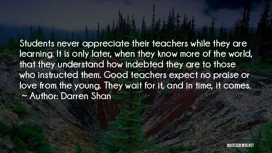 Darren Shan Quotes: Students Never Appreciate Their Teachers While They Are Learning. It Is Only Later, When They Know More Of The World,