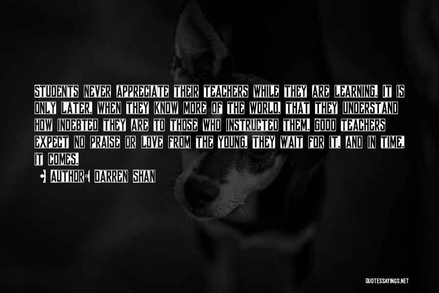 Darren Shan Quotes: Students Never Appreciate Their Teachers While They Are Learning. It Is Only Later, When They Know More Of The World,