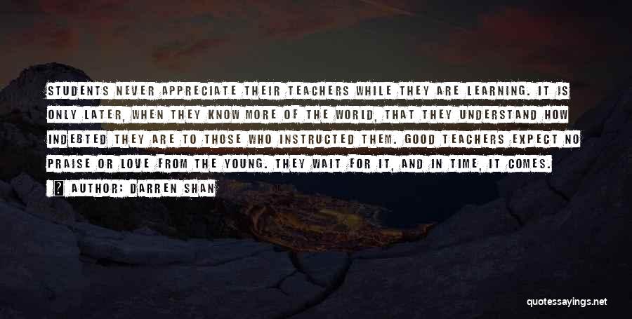 Darren Shan Quotes: Students Never Appreciate Their Teachers While They Are Learning. It Is Only Later, When They Know More Of The World,