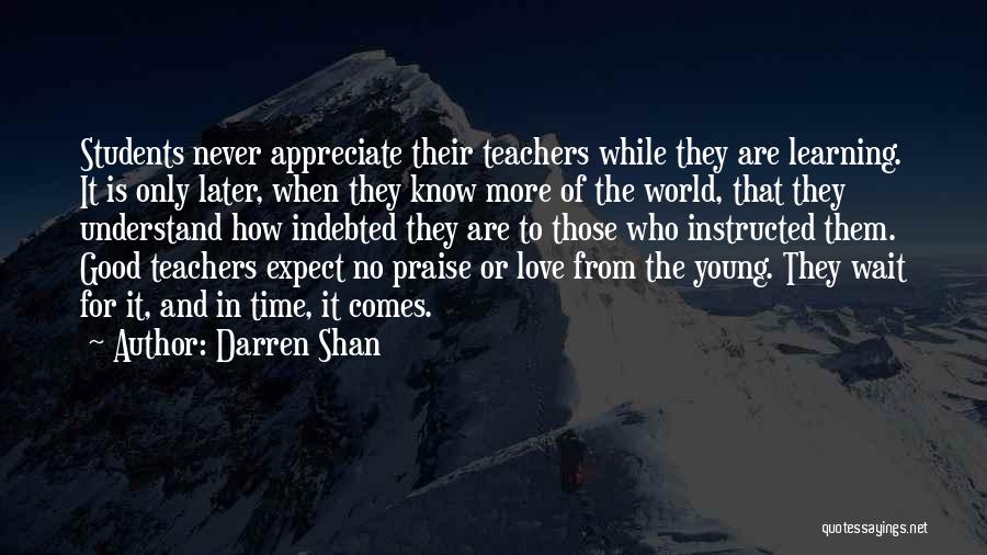 Darren Shan Quotes: Students Never Appreciate Their Teachers While They Are Learning. It Is Only Later, When They Know More Of The World,