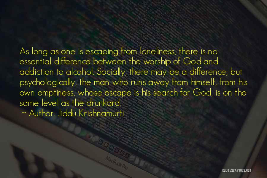 Jiddu Krishnamurti Quotes: As Long As One Is Escaping From Loneliness, There Is No Essential Difference Between The Worship Of God And Addiction