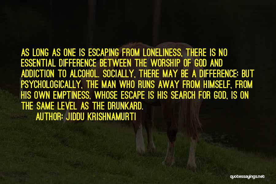 Jiddu Krishnamurti Quotes: As Long As One Is Escaping From Loneliness, There Is No Essential Difference Between The Worship Of God And Addiction