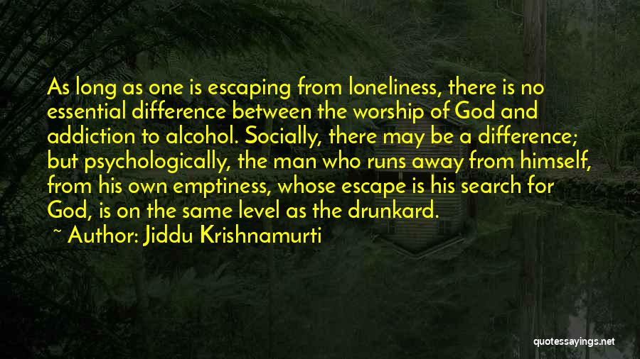 Jiddu Krishnamurti Quotes: As Long As One Is Escaping From Loneliness, There Is No Essential Difference Between The Worship Of God And Addiction