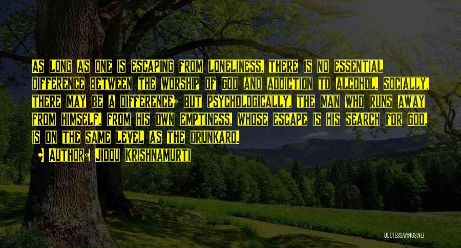 Jiddu Krishnamurti Quotes: As Long As One Is Escaping From Loneliness, There Is No Essential Difference Between The Worship Of God And Addiction