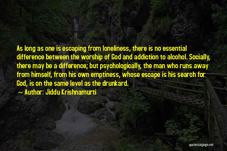 Jiddu Krishnamurti Quotes: As Long As One Is Escaping From Loneliness, There Is No Essential Difference Between The Worship Of God And Addiction