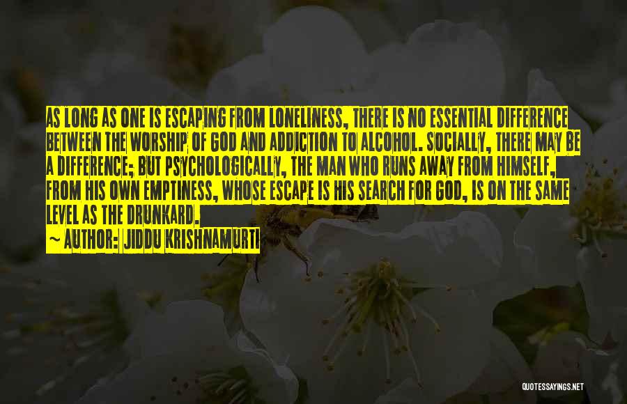 Jiddu Krishnamurti Quotes: As Long As One Is Escaping From Loneliness, There Is No Essential Difference Between The Worship Of God And Addiction