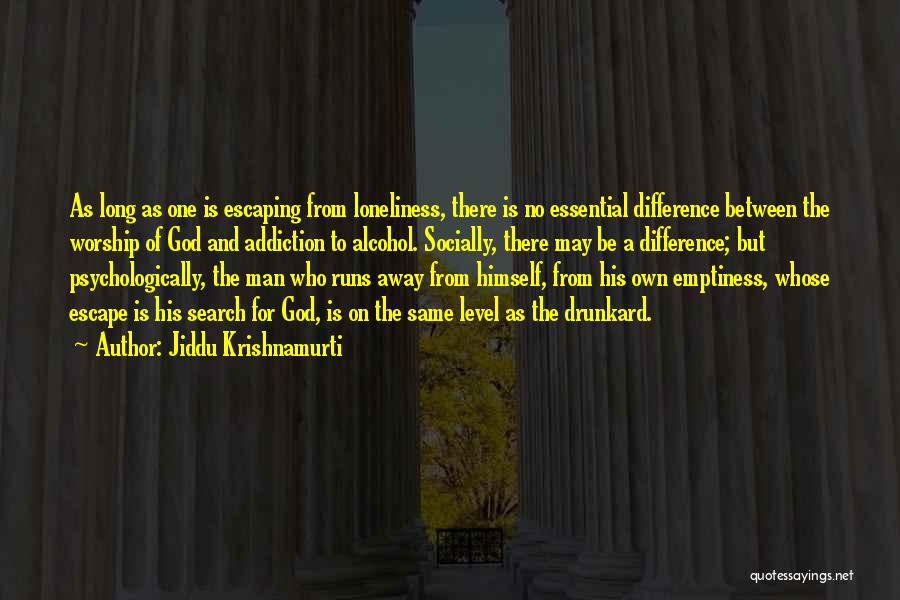 Jiddu Krishnamurti Quotes: As Long As One Is Escaping From Loneliness, There Is No Essential Difference Between The Worship Of God And Addiction