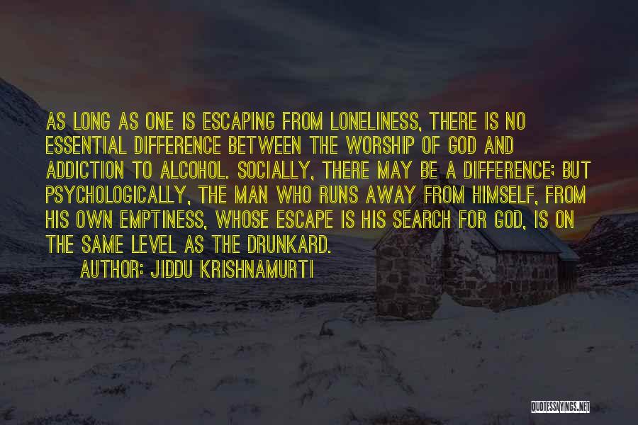 Jiddu Krishnamurti Quotes: As Long As One Is Escaping From Loneliness, There Is No Essential Difference Between The Worship Of God And Addiction