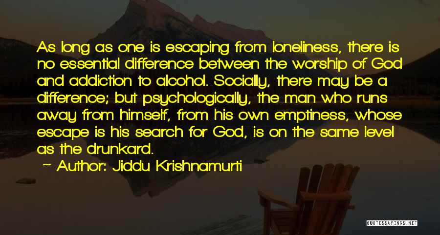 Jiddu Krishnamurti Quotes: As Long As One Is Escaping From Loneliness, There Is No Essential Difference Between The Worship Of God And Addiction