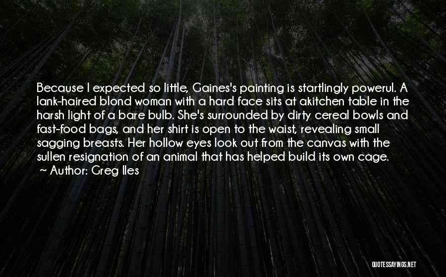 Greg Iles Quotes: Because I Expected So Little, Gaines's Painting Is Startlingly Powerul. A Lank-haired Blond Woman With A Hard Face Sits At