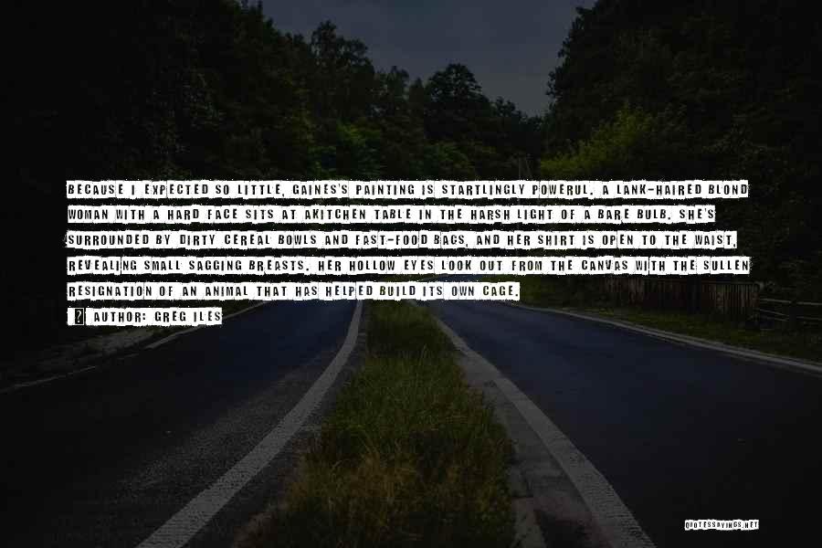 Greg Iles Quotes: Because I Expected So Little, Gaines's Painting Is Startlingly Powerul. A Lank-haired Blond Woman With A Hard Face Sits At