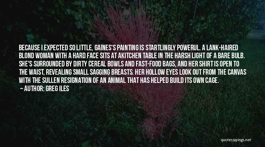 Greg Iles Quotes: Because I Expected So Little, Gaines's Painting Is Startlingly Powerul. A Lank-haired Blond Woman With A Hard Face Sits At