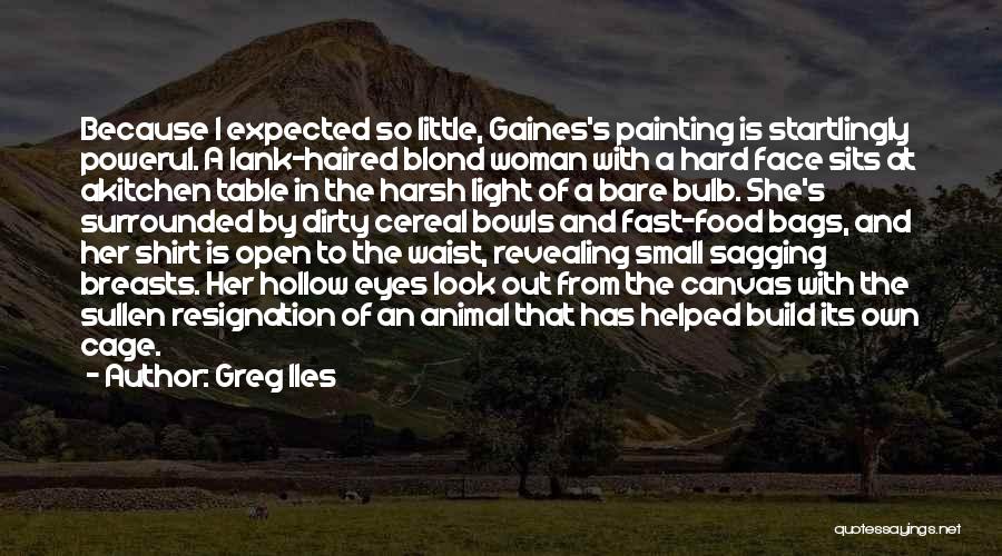 Greg Iles Quotes: Because I Expected So Little, Gaines's Painting Is Startlingly Powerul. A Lank-haired Blond Woman With A Hard Face Sits At