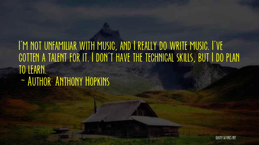 Anthony Hopkins Quotes: I'm Not Unfamiliar With Music, And I Really Do Write Music. I've Gotten A Talent For It. I Don't Have