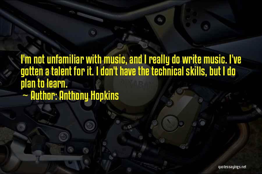 Anthony Hopkins Quotes: I'm Not Unfamiliar With Music, And I Really Do Write Music. I've Gotten A Talent For It. I Don't Have