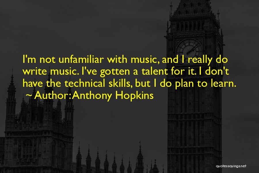 Anthony Hopkins Quotes: I'm Not Unfamiliar With Music, And I Really Do Write Music. I've Gotten A Talent For It. I Don't Have