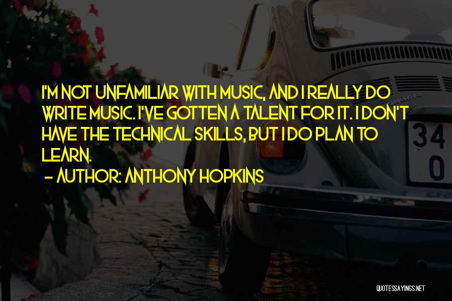 Anthony Hopkins Quotes: I'm Not Unfamiliar With Music, And I Really Do Write Music. I've Gotten A Talent For It. I Don't Have