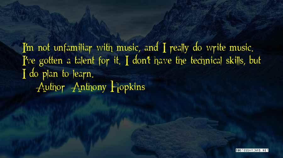 Anthony Hopkins Quotes: I'm Not Unfamiliar With Music, And I Really Do Write Music. I've Gotten A Talent For It. I Don't Have