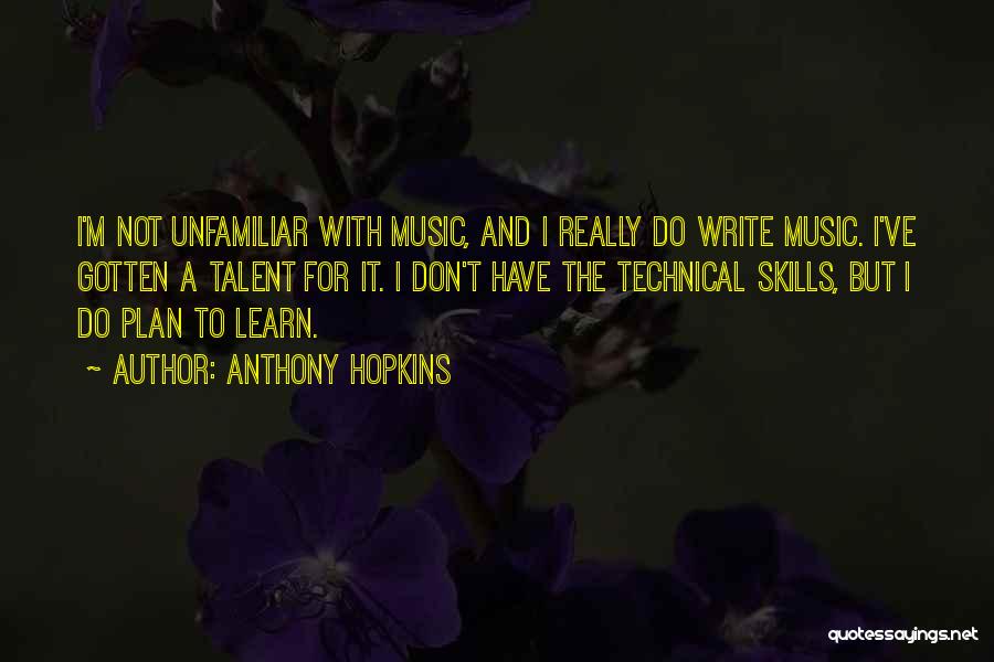 Anthony Hopkins Quotes: I'm Not Unfamiliar With Music, And I Really Do Write Music. I've Gotten A Talent For It. I Don't Have