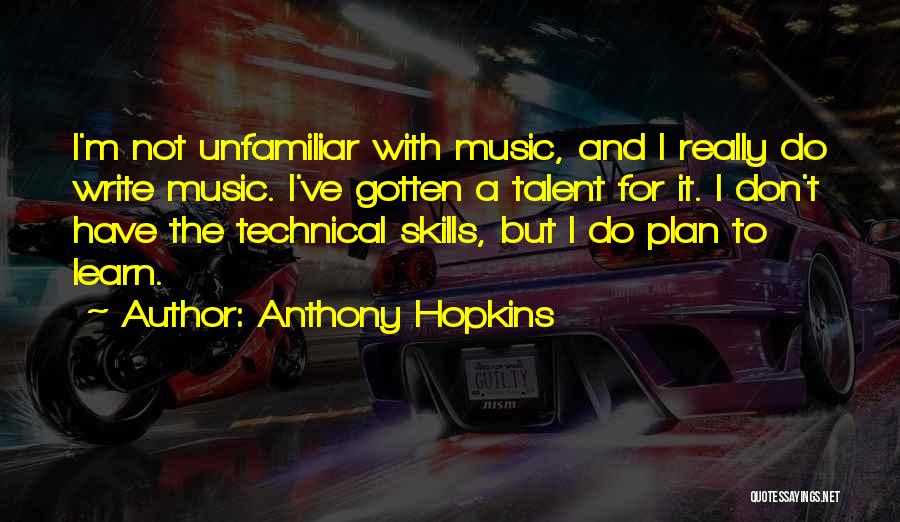 Anthony Hopkins Quotes: I'm Not Unfamiliar With Music, And I Really Do Write Music. I've Gotten A Talent For It. I Don't Have