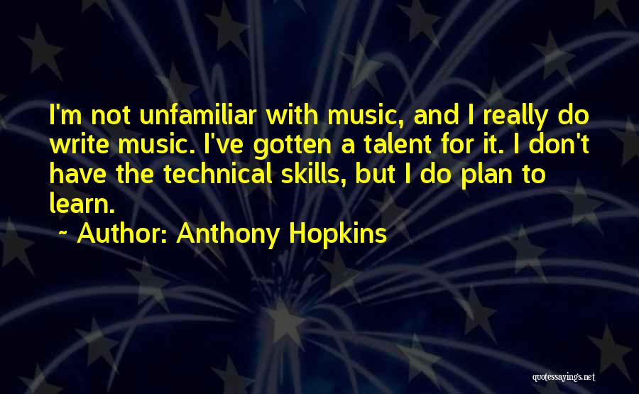 Anthony Hopkins Quotes: I'm Not Unfamiliar With Music, And I Really Do Write Music. I've Gotten A Talent For It. I Don't Have
