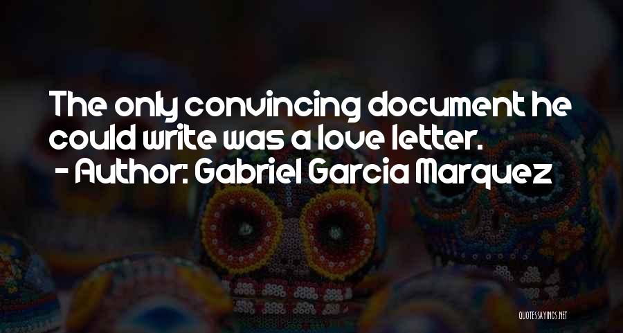 Gabriel Garcia Marquez Quotes: The Only Convincing Document He Could Write Was A Love Letter.