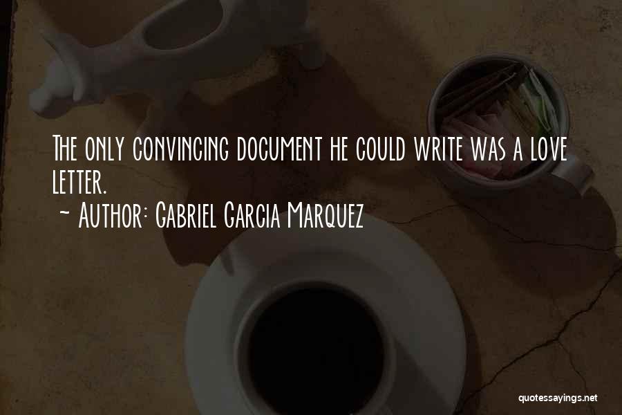 Gabriel Garcia Marquez Quotes: The Only Convincing Document He Could Write Was A Love Letter.