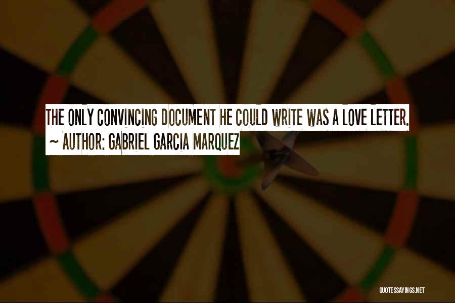 Gabriel Garcia Marquez Quotes: The Only Convincing Document He Could Write Was A Love Letter.