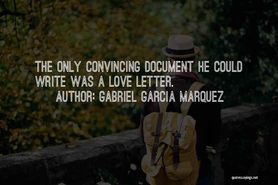 Gabriel Garcia Marquez Quotes: The Only Convincing Document He Could Write Was A Love Letter.