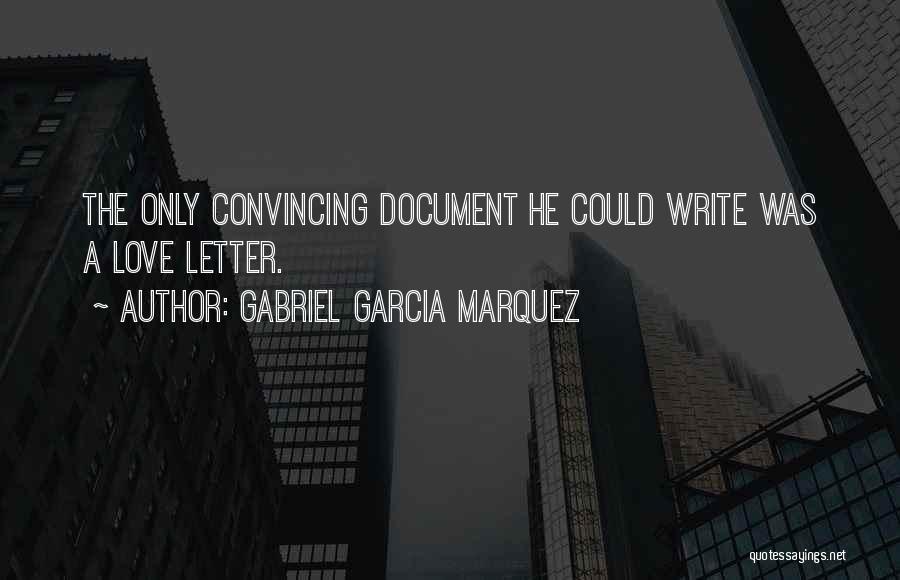 Gabriel Garcia Marquez Quotes: The Only Convincing Document He Could Write Was A Love Letter.