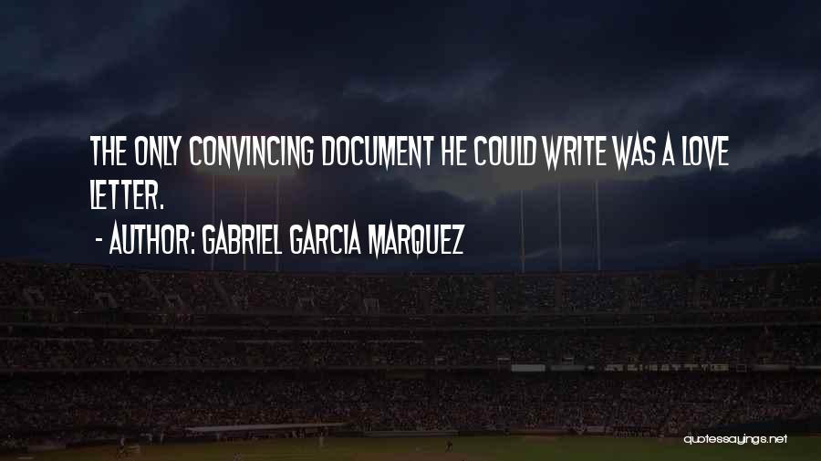 Gabriel Garcia Marquez Quotes: The Only Convincing Document He Could Write Was A Love Letter.