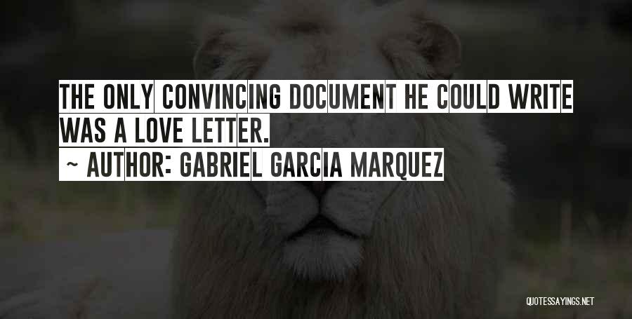 Gabriel Garcia Marquez Quotes: The Only Convincing Document He Could Write Was A Love Letter.