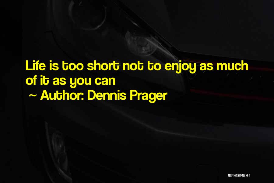 Dennis Prager Quotes: Life Is Too Short Not To Enjoy As Much Of It As You Can