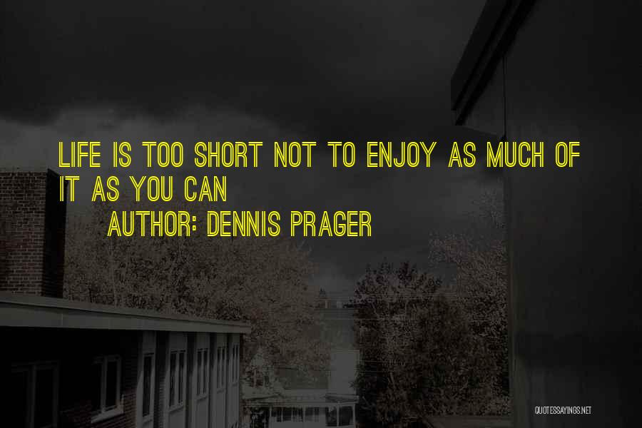 Dennis Prager Quotes: Life Is Too Short Not To Enjoy As Much Of It As You Can