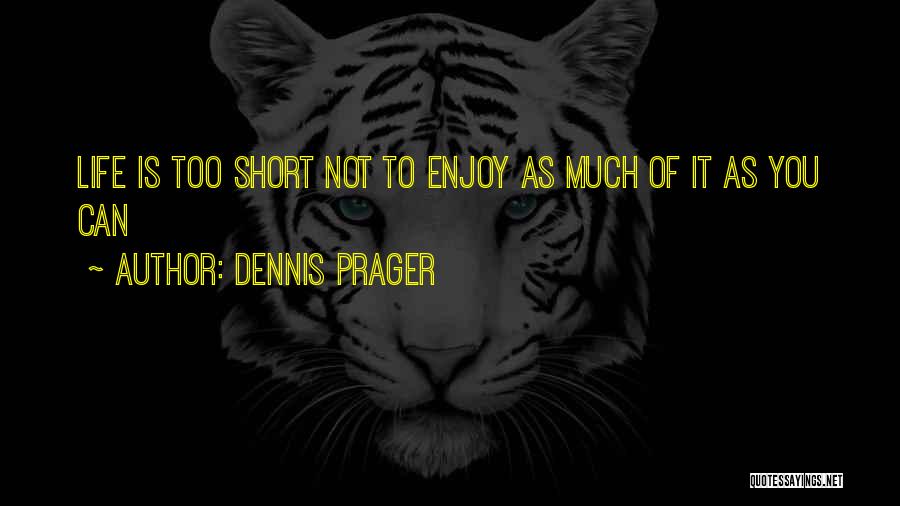 Dennis Prager Quotes: Life Is Too Short Not To Enjoy As Much Of It As You Can