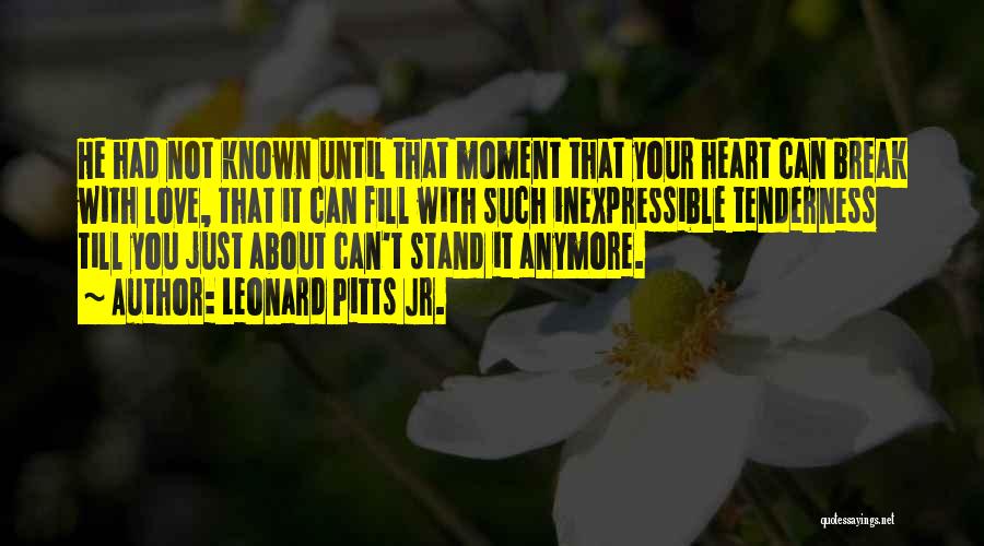 Leonard Pitts Jr. Quotes: He Had Not Known Until That Moment That Your Heart Can Break With Love, That It Can Fill With Such