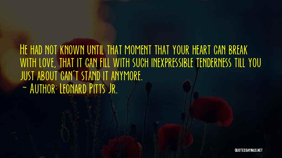 Leonard Pitts Jr. Quotes: He Had Not Known Until That Moment That Your Heart Can Break With Love, That It Can Fill With Such